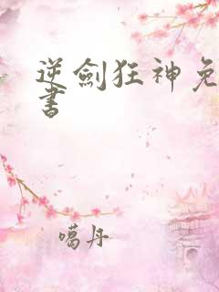 逆剑狂神免费听书