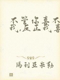 不管你喜不喜欢我,反正我喜欢你