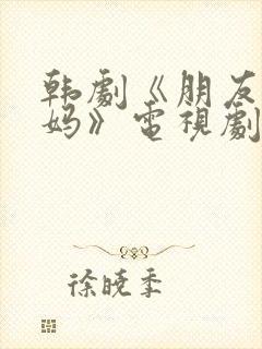 韩剧《朋友的妈妈》电视剧免费观看