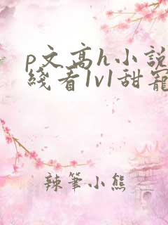 p文高h小说在线看1v1甜宠年上完结