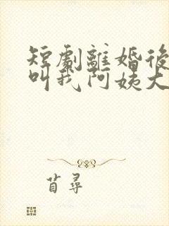 短剧离婚后女儿叫我阿姨大结局