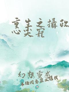 重生之摄政王的心尖宠