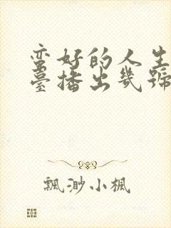 蛮好的人生哪个台播出几号