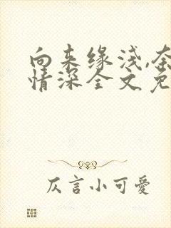 向来缘浅,奈何情深全文免费阅读