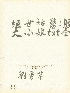 绝世神医:腹黑大小姐txt全文下载