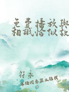 免费播放与君初相识恰似故人归全集