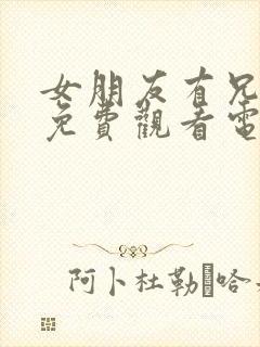 女朋友有兄弟2免费观看电视剧