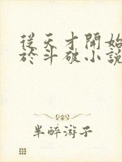 从天才开始无敌于斗破小说未删版全集