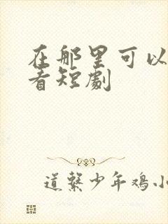 在那里可以免费看短剧