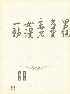 一女主多男主的动漫免费观看