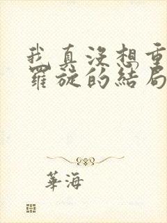 我真没想重生啊罗旋的结局