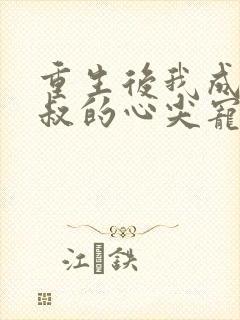 重生后我成了王叔的心尖宠