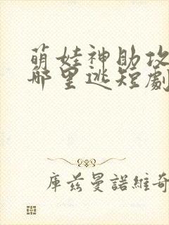 萌娃神助攻爹地哪里逃短剧全集