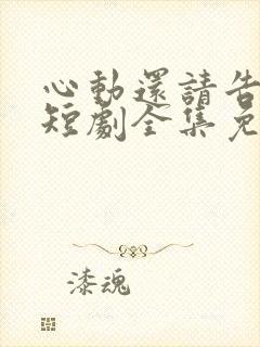 心动还请告诉我短剧全集免费播放在线观看