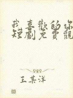 我喜欢的你都有短剧免费观看