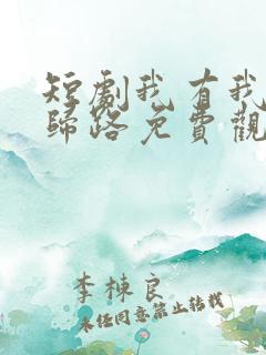 短剧我有我的不归路免费观看