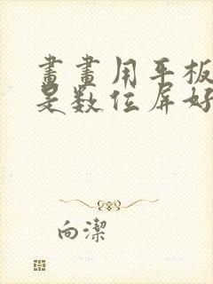 画画用平板好还是数位屏好