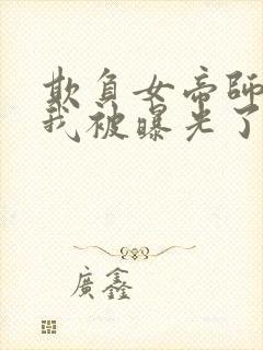 欺负女帝师尊的我被曝光了完整