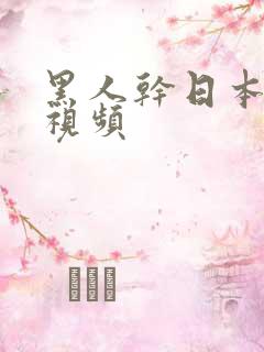 黑人干日本人的视频