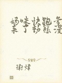 妈咪快跑爹地追来了动态漫画免费