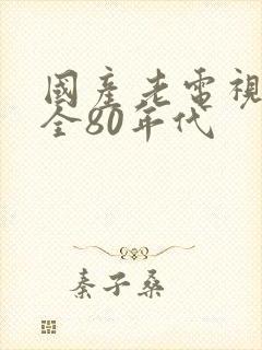 国产老电视剧大全80年代