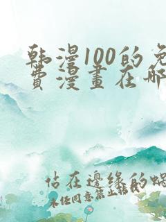 韩漫100的免费漫画在哪里看