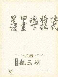 星甲魂将传免费漫画下拉式六漫画