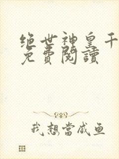 绝世神皇千秋雪免费阅读