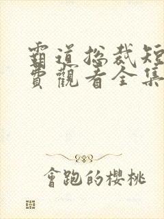 霸道总裁短剧免费观看全集完整版