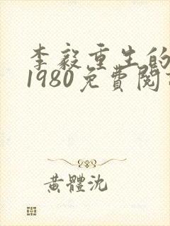 李毅重生的小说1980免费阅读
