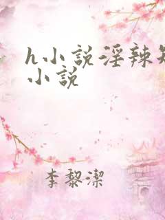 h小说淫辣短篇小说