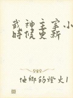 武神主宰小说啥时候更新