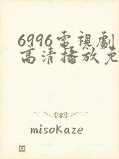 6996电视剧高清播放免费