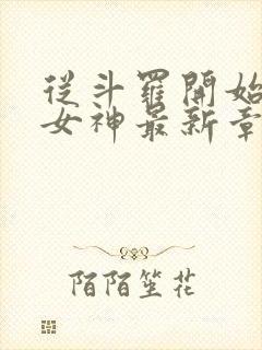 从斗罗开始俘获女神最新章节在线