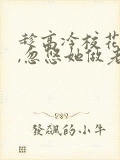 趁高冷校花青涩,忽悠她做老婆