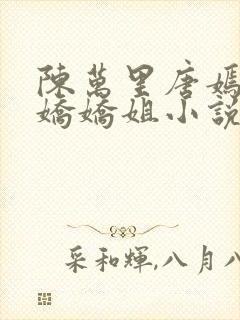 陈万里唐嫣然宋娇娇姐小说免费阅读