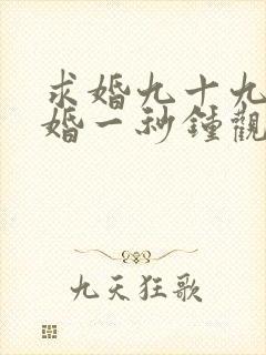 求婚九十九次离婚一秒钟观看
