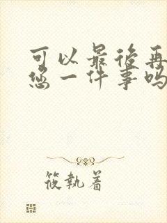 可以最后再拜托您一件事吗动漫免费