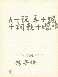 h+玩弄+跪趴+调教+嗯啊男男