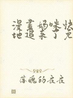 漫画妈咪快跑爹地追来了免费阅读