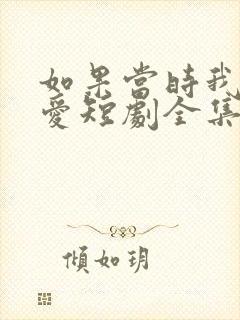 如果当时我说了爱短剧全集免费观看