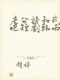 老公请和我恋爱吧短剧韩雨桐