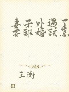 妻子外遇了老公要离婚该怎么挽回