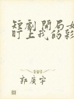 短剧 开局女帝盯上我的彩礼