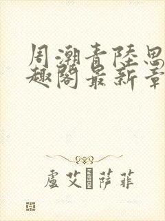 周潮青陆思情笔趣阁最新章节更新内