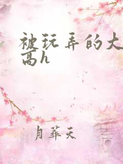 被玩弄的大小姐高h