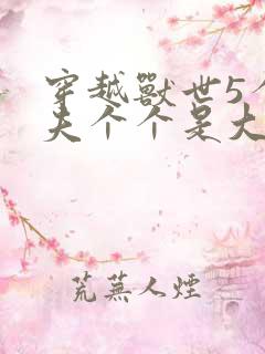 穿越兽世5个兽夫个个是大佬小说