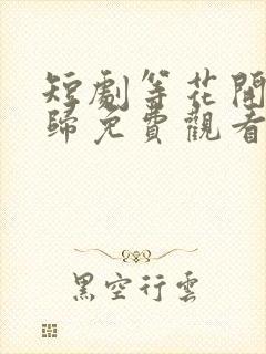 短剧等花开等你归免费观看