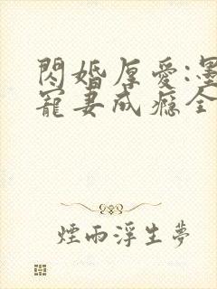 闪婚厚爱:墨少宠妻成瘾全文免费阅读