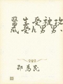 医生受被攻调教成受h男男小说